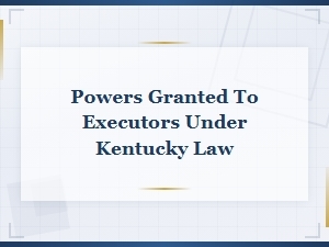 Powers Granted to Executors Under Kentucky Law