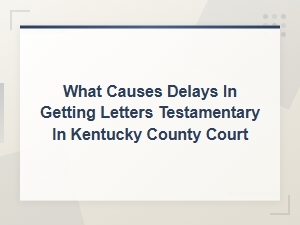 Why Letters Testamentary Are Delayed in Kentucky Courts