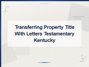 Transferring Kentucky Property with Letters Testamentary